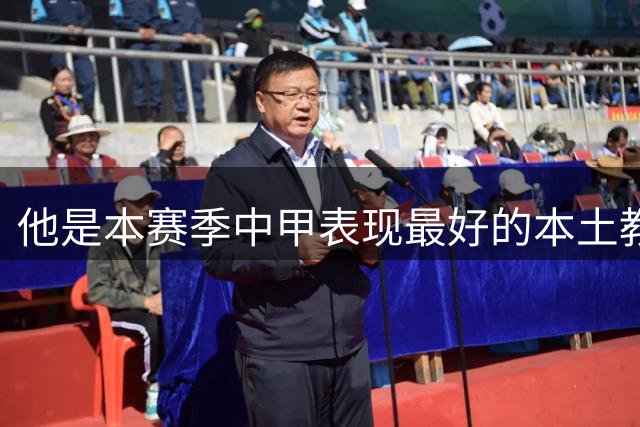 他是本赛季中甲表现最好的本土教练，曾带队连战不败，值得期待