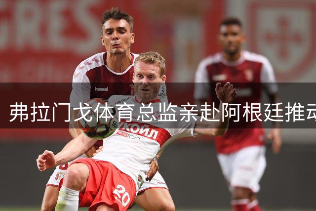 弗拉门戈体育总监亲赴阿根廷推动阿尔马达转会谈判